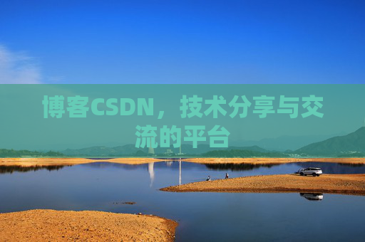 博客CSDN，技术分享与交流的平台