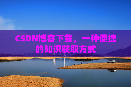 CSDN博客下载,一种便捷的知识获取方式